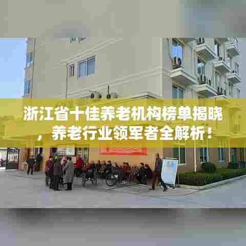 浙江省十佳养老机构榜单揭晓，养老行业领军者全解析！