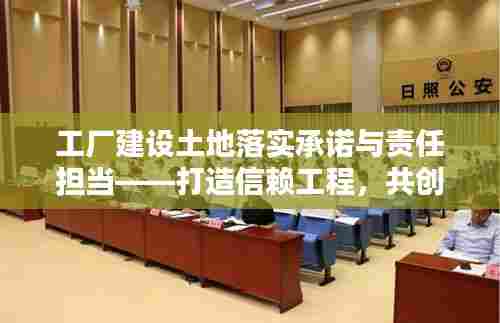 工厂建设土地落实承诺与责任担当——打造信赖工程,共创美好未来