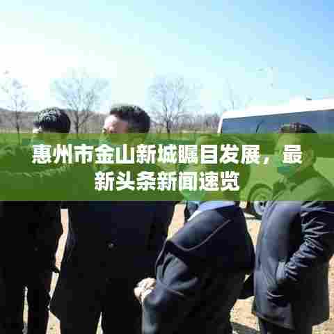 惠州市金山新城瞩目发展，最新头条新闻速览