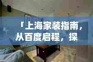 「上海家装指南，从百度启程，探寻家装灵感与方案」