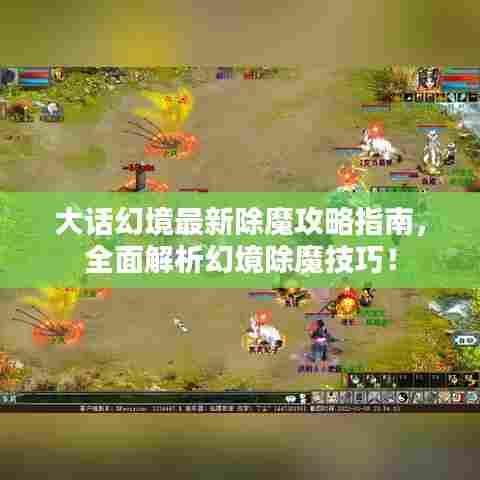 大话幻境最新除魔攻略指南，全面解析幻境除魔技巧！