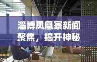淄博凤凰寨新闻聚焦，揭开神秘面纱，探寻最新发展动态
