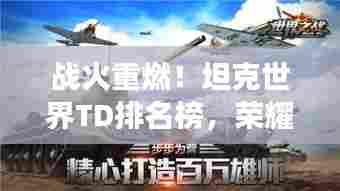 战火重燃！坦克世界TD排名榜，荣耀战场谁领风骚？