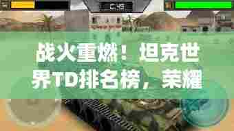 战火重燃!坦克世界TD排名榜,荣耀战场谁领风骚?