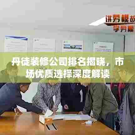 丹徒装修公司排名揭晓，市场优质选择深度解读