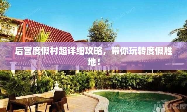 后宫度假村超详细攻略，带你玩转度假胜地！