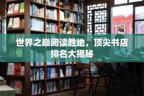 世界之巅阅读胜地,顶尖书店排名大揭秘