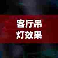 客厅吊灯效果图,家居灵感库,美化您的生活空间