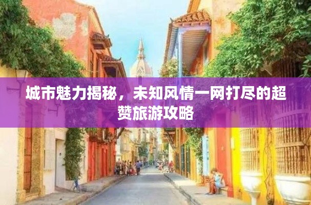 城市魅力揭秘，未知风情一网打尽的超赞旅游攻略