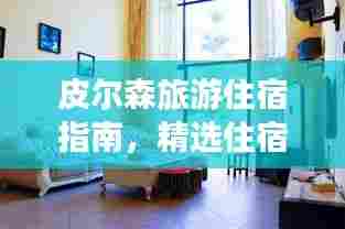 皮尔森旅游住宿指南，精选住宿攻略大揭秘！
