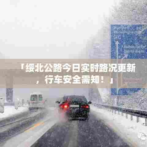 「绥北公路今日实时路况更新,行车安全需知!」