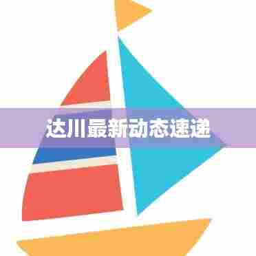 达川最新动态速递