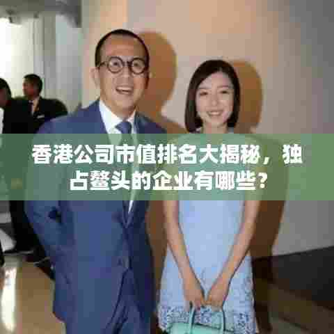 香港公司市值排名大揭秘，独占鳌头的企业有哪些？