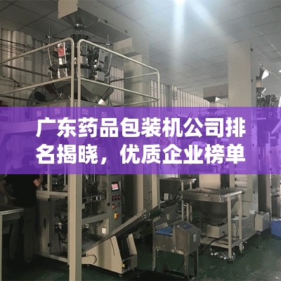 广东药品包装机公司排名揭晓,优质企业榜单,不容错过!