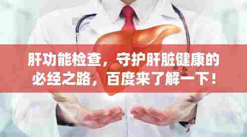 肝功能检查,守护肝脏健康的必经之路,百度来了解一下!