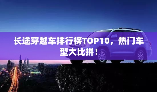 长途穿越车排行榜TOP10,热门车型大比拼!