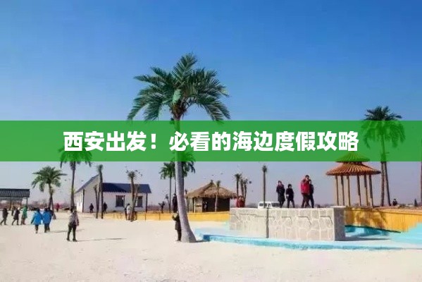 西安出发！必看的海边度假攻略
