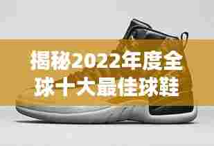 揭秘2022年度全球十大最佳球鞋排名榜单,时尚与性能并存之选