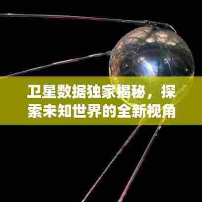 卫星数据独家揭秘,探索未知世界的全新视角之旅