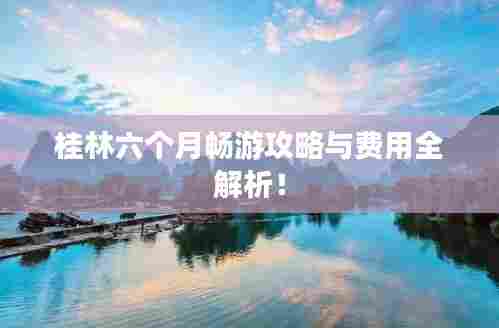 桂林六个月畅游攻略与费用全解析！