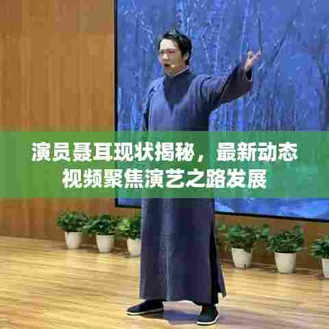 演员聂耳现状揭秘,最新动态视频聚焦演艺之路发展