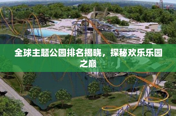 全球主题公园排名揭晓,探秘欢乐乐园之巅