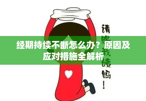 经期持续不断怎么办?原因及应对措施全解析