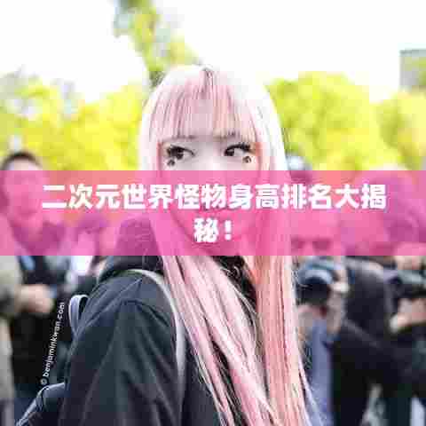 二次元世界怪物身高排名大揭秘！