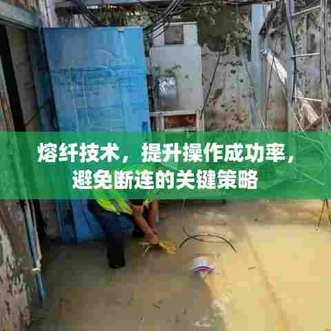 熔纤技术，提升操作成功率，避免断连的关键策略