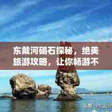 东戴河碣石探秘，绝美旅游攻略，让你畅游不留遗憾！