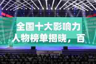 全国十大影响力人物榜单揭晓，百万粉丝瞩目排名！