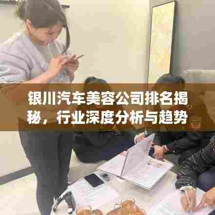 银川汽车美容公司排名揭秘，行业深度分析与趋势洞察