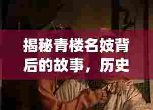揭秘青楼名妓背后的故事，历史解读与视频探寻