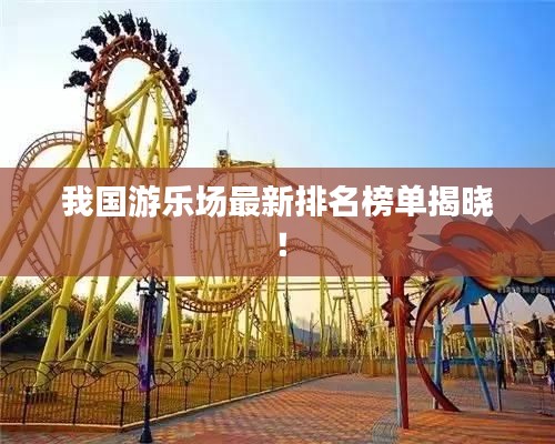 我国游乐场最新排名榜单揭晓！