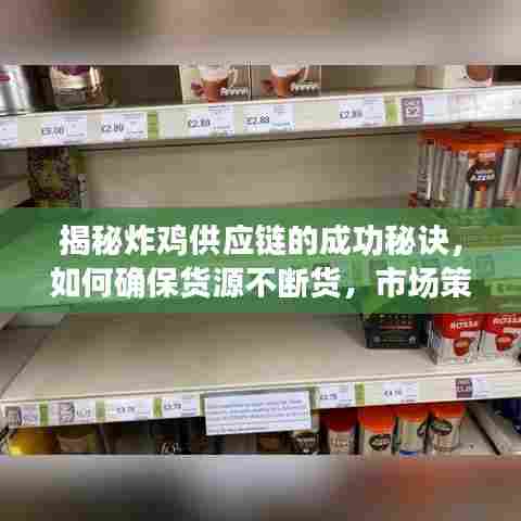 揭秘炸鸡供应链的成功秘诀,如何确保货源不断货,市场策略与管理的双重保障之道