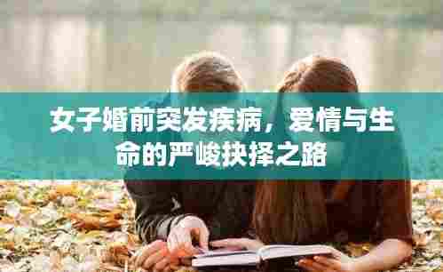 女子婚前突发疾病，爱情与生命的严峻抉择之路
