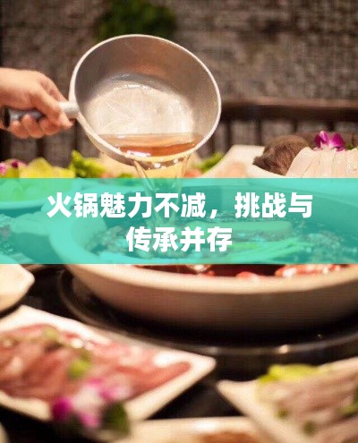 火锅魅力不减，挑战与传承并存