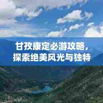 甘孜康定必游攻略,探索绝美风光与独特文化体验!