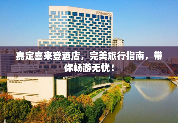 嘉定喜来登酒店，完美旅行指南，带你畅游无忧！