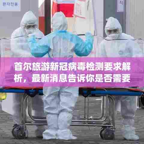 首尔旅游新冠病毒检测要求解析，最新消息告诉你是否需要检测