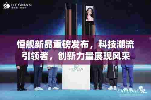 恒舰新品重磅发布，科技潮流引领者，创新力量展现风采