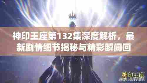 神印王座第132集深度解析，最新剧情细节揭秘与精彩瞬间回顾