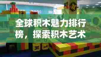 全球积木魅力排行榜，探索积木艺术的极致风采