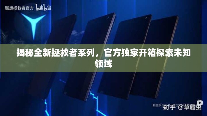 揭秘全新拯救者系列，官方独家开箱探索未知领域