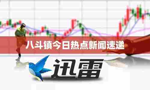 八斗镇今日热点新闻速递