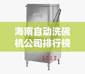 海南自动洗碗机公司排行榜及行业影响力解析