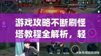 游戏攻略不断刷怪塔教程全解析，轻松掌握游戏技巧，成为顶尖玩家！