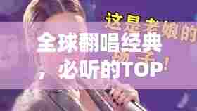 全球翻唱经典,必听的TOP排行翻唱曲目