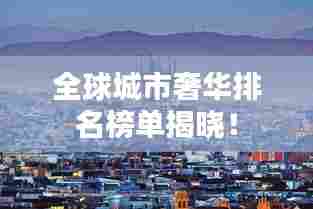 全球城市奢华排名榜单揭晓!