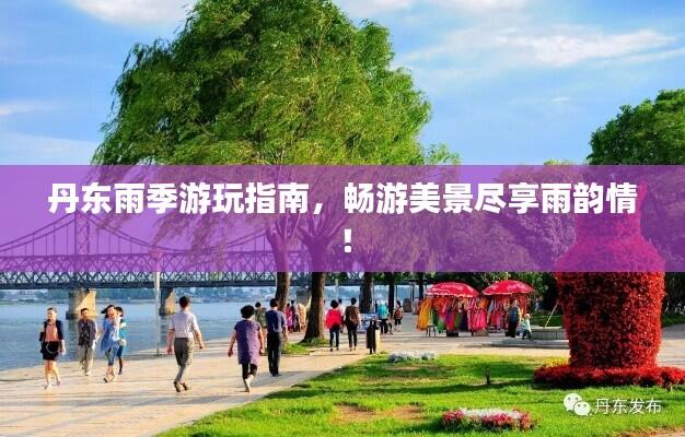 丹东雨季游玩指南，畅游美景尽享雨韵情！